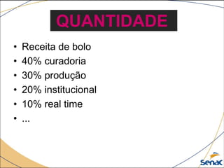 • Receita de bolo
• 40% curadoria
• 30% produção
• 20% institucional
• 10% real time
• ...
QUANTIDADE
 