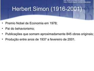 Herbert Simon (1916-2001)
• Premio Nobel de Economia em 1978;
• Pai do behaviorismo;
• Publicações que somam aproximadamente 845 obras originais;
• Produção entre anos de 1937 a fevereiro de 2001.
 