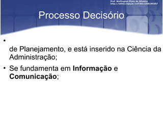 Processo Decisório
•
de Planejamento, e está inserido na Ciência da
Administração;
• Se fundamenta em Informação e
Comunicação;
 
