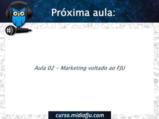 Aula 02 - Marketing voltado ao FJU
Próxima aula:
 