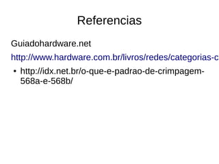 Referencias
Guiadohardware.net
http://www.hardware.com.br/livros/redes/categorias-ca
● http://idx.net.br/o-que-e-padrao-de-crimpagem-
568a-e-568b/
 