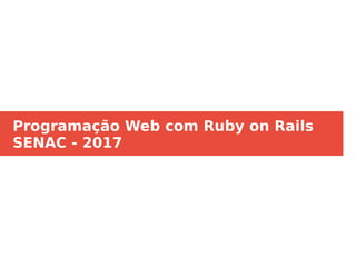 Programação Web com Ruby on Rails
SENAC - 2017
 