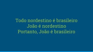 Todo nordestino é brasileiro
João é nordestino
Portanto, João é brasileiro
 