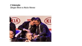 // Intenção
Sérgio Moro e Aécio Neves
 
