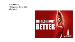 // Intenção
Campanha Coca-cola
Beyoncé
 