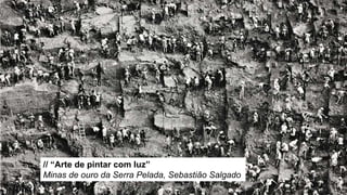 // “Arte de pintar com luz”
Minas de ouro da Serra Pelada, Sebastião Salgado
 