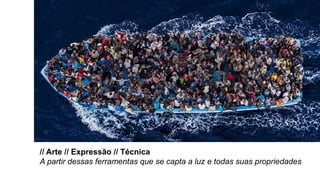 // Arte // Expressão // Técnica
A partir dessas ferramentas que se capta a luz e todas suas propriedades
 