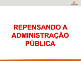 REPENSANDO A
ADMINISTRAÇÃO
PÚBLICA
 