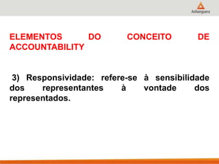 ELEMENTOS DO CONCEITO DE
ACCOUNTABILITY
3) Responsividade: refere-se à sensibilidade
dos representantes à vontade dos
representados.
 