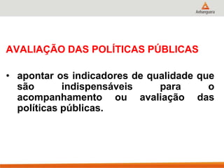AVALIAÇÃO DAS POLÍTICAS PÚBLICAS
• apontar os indicadores de qualidade que
são indispensáveis para o
acompanhamento ou avaliação das
políticas públicas.
 