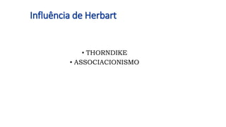 Influência de Herbart
• THORNDIKE
• ASSOCIACIONISMO
 