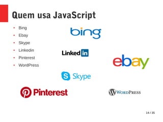 14 / 35
Quem usa JavaScript
● Bing
● Ebay
● Skype
● Linkedin
● Pinterest
● WordPress
 