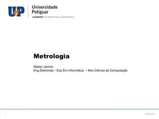 Metrologia
Kleber Jacinto
Eng Eletricista – Esp Em Informática – Msc Ciência da Computação
20/02/20181
 