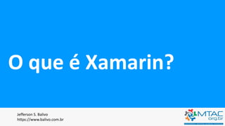 O que é Xamarin?
Jefferson S. Balivo
https://www.balivo.com.br