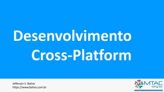 Desenvolvimento
Cross-Platform
Jefferson S. Balivo
https://www.balivo.com.br