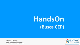 HandsOn
(Busca CEP)
Jefferson S. Balivo
https://www.balivo.com.br