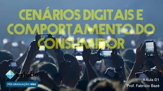 Cenários digitais e
comportamento do
Consumidor
#Aula 01
Prof. Fabricio Bazé
 