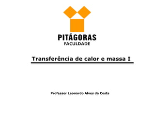Transferência de calor e massa I
Professor Leonardo Alves da Costa
 