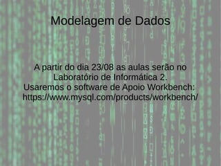 Modelagem de Dados
A partir do dia 23/08 as aulas serão no
Laboratório de Informática 2.
Usaremos o software de Apoio Workbench:
https://www.mysql.com/products/workbench/
 