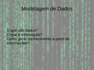 Modelagem de Dados
● O que são dados?
● O que é informação?
● Como gerar conhecimento a partir de
informações?
 