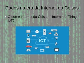 Dados na era da Internet da Coisas
● O que é Internet da Coisas – Internet of Things
IoT?
 