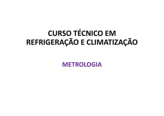 CURSO TÉCNICO EM
REFRIGERAÇÃO E CLIMATIZAÇÃO
METROLOGIA
 