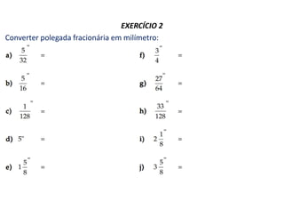 EXERCÍCIO 2
Converter polegada fracionária em milímetro:
 