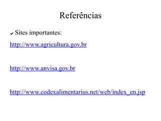 Referências
✔ Sites importantes:
http://www.agricultura.gov.br
http://www.anvisa.gov.br
http://www.codexalimentarius.net/web/index_en.jsp
 