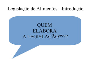 Legislação de Alimentos - Introdução
QUEM
ELABORA
A LEGISLAÇÃO????
 