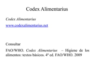 Codex Alimentarius
Codex Alimentarius
www.codexalimentarius.net
Consultar
FAO/WHO. Codex Alimentarius – Higiene de los
alimentos: textos básicos. 4º ed. FAO/WHO. 2009
 