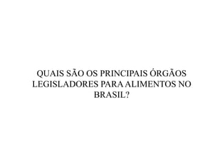 QUAIS SÃO OS PRINCIPAIS ÓRGÃOS
LEGISLADORES PARAALIMENTOS NO
BRASIL?
 