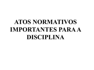ATOS NORMATIVOS
IMPORTANTES PARAA
DISCIPLINA
 