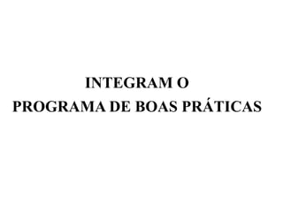 INTEGRAM O
PROGRAMA DE BOAS PRÁTICAS
 