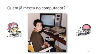 Quem já mexeu no computador?
24
 