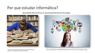 Por que estudar informática?
35
Fonte: https://saganworks.com/2020/06/24/spatial-memory-and-its-impact-on-knowledge-retention/
Fonte: https://blog.unyleya.edu.br/dicas-de-estudo/15-dicas-para-
melhorar-seu-rendimento-estudando-a-distancia/
Aprendizado Manual Físico Vs. Aprendizado Através da Tecnologia
 