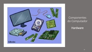 Componentes
do Computador
Hardware
37
 