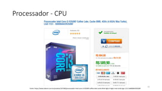 Processador - CPU
43
Fonte: https://www.kabum.com.br/produto/107360/processador-intel-core-i3-9350kf-coffee-lake-cache-8mb-4ghz-4-6ghz-max-turbo-lga-1151-bx80684i39350kf
 