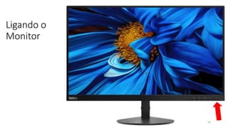 Ligando o
Monitor
58
 