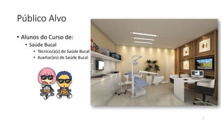Público Alvo
• Alunos do Curso de:
• Saúde Bucal
• Técnico/a(s) de Saúde Bucal
• Auxiliar(es) de Saúde Bucal
6
 