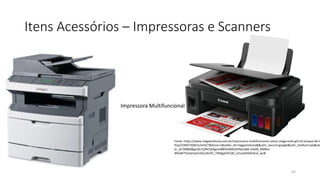 Itens Acessórios – Impressoras e Scanners
65
Fonte: https://www.magazineluiza.com.br/impressora-multifuncional-canon-mega-tank-g3110-tanque-de-ti
fi/p/224927500/in/imtt/?&force=2&seller_id=magazineluiza&&utm_source=google&utm_medium=pla&utm
er_id=58960&gclid=Cj0KCQiAgomBBhDXARIsAFNyUqM-UAxM_6MNul-
WkxM7SmZamytU2Qc16vYO_TNHjgalJJF2dZ_o2LoaAh0xEALw_wcB
Impressora Multifuncional
 