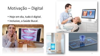 Motivação – Digital
• Hoje em dia, tudo é digital.
• Inclusive, a Saúde Bucal.
8
 