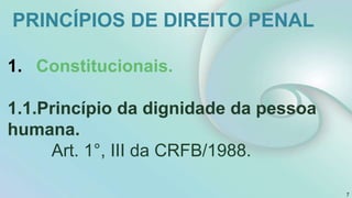 PRINCÍPIOS DE DIREITO PENAL
1. Constitucionais.
1.1.Princípio da dignidade da pessoa
humana.
Art. 1°, III da CRFB/1988.
7
 
