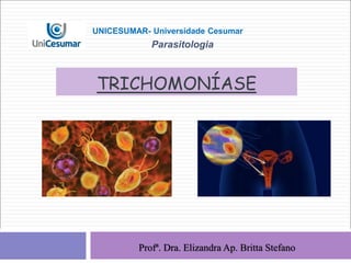 TRICHOMONÍASE
Profª. Dra. Elizandra Ap. Britta Stefano
UNICESUMAR- Universidade Cesumar
Parasitologia
 