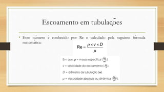 Escoamento em tubulações
• Esse número é conhecido por Re e calculado pela seguinte fórmula
matemática:
 