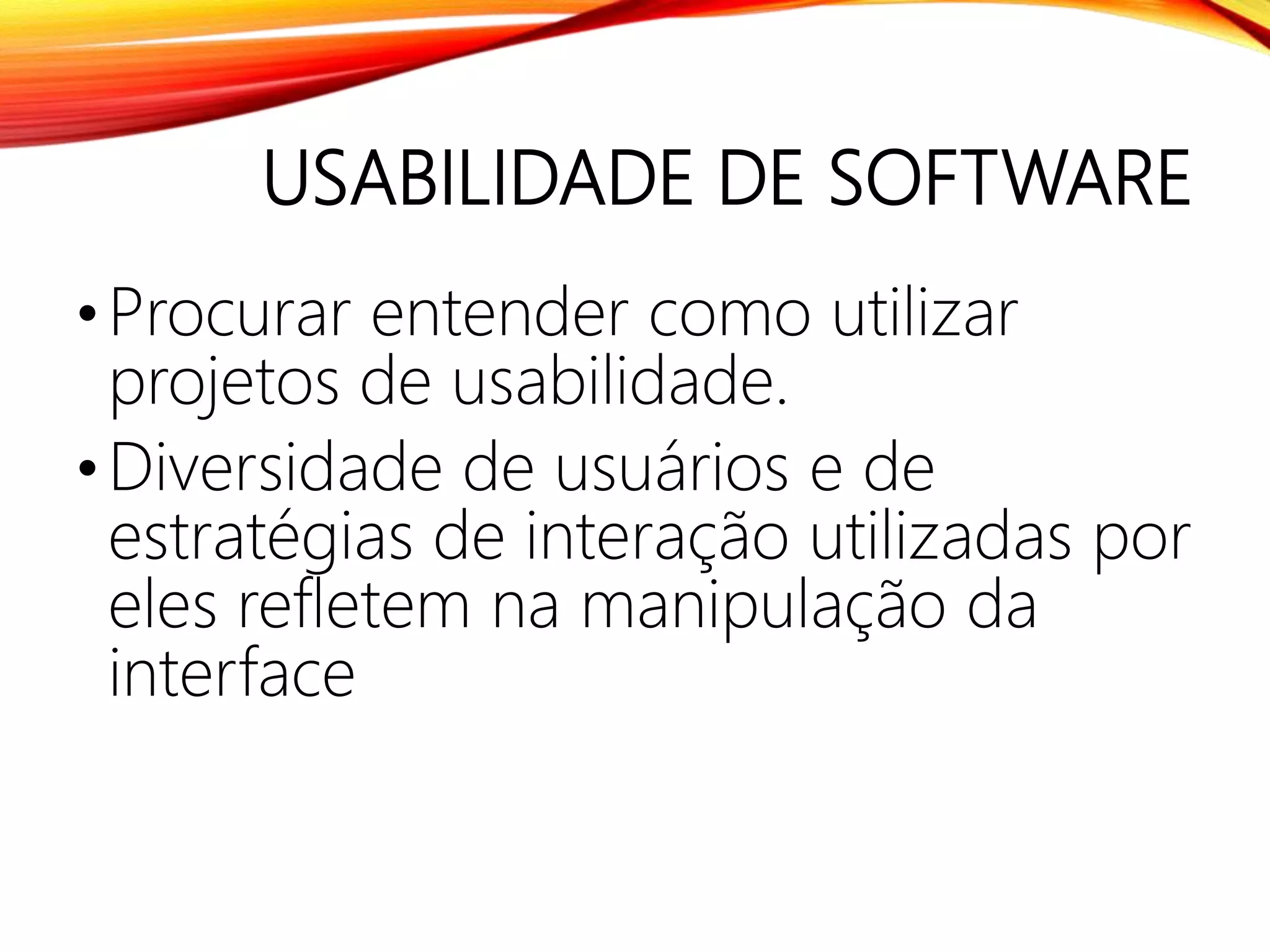 USABILIDADE DE SOFTWARE
•Procurar entender como utilizar
projetos de usabilidade.
•Diversidade de usuários e de
estratégias de interação utilizadas por
eles refletem na manipulação da
interface
 