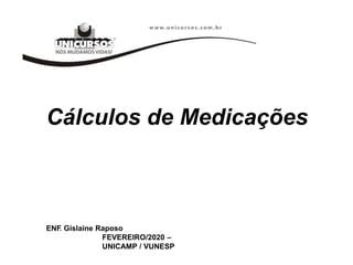 Cálculos de Medicações
ENF
. Gislaine Raposo
FEVEREIRO/2020 –
UNICAMP / VUNESP
 