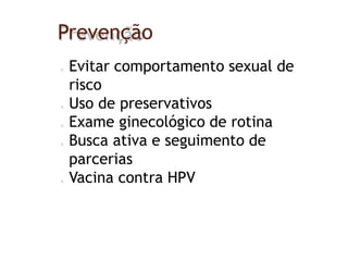 Prevenção
Evitar comportamento sexual de
risco
Uso de preservativos
Exame ginecológico de rotina
Busca ativa e seguimento de
parcerias
Vacina contra HPV
 