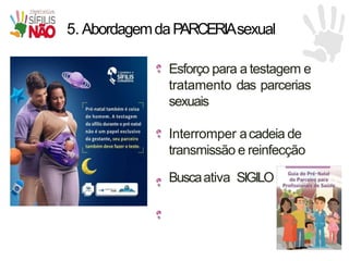 5. AbordagemdaP
ARCERIAsexual
Esforço para a testagem e
tratamento das parcerias
sexuais
Interromper acadeia de
transmissão e reinfecção
Buscaativa SIGILO
 
