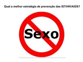 Qual a melhor estratégia de prevenção das IST/HIV/AIDS?
 