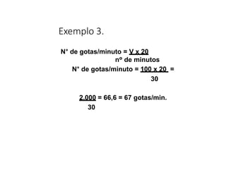 Exemplo 3.
N° de gotas/minuto = V x 20
nº de minutos
N° de gotas/minuto = 100 x 20 =
30
2.000 = 66,6 = 67 gotas/min.
30
 